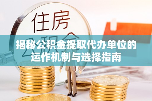 九寨沟揭秘公积金提取代办单位的运作机制与选择指南