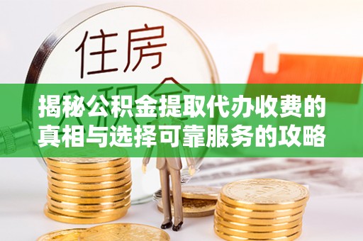 九寨沟揭秘公积金提取代办收费的真相与选择可靠服务的攻略