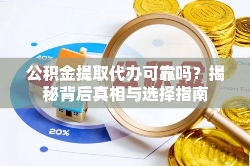 九寨沟公积金提取代办可靠吗？揭秘背后真相与选择指南