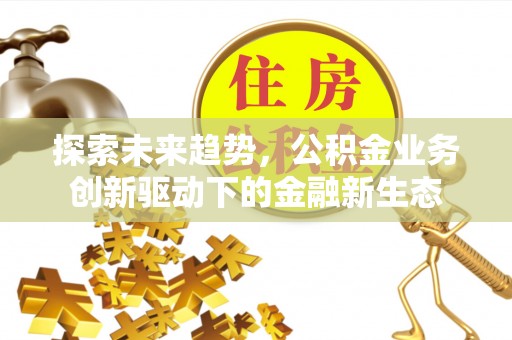 九寨沟探索未来趋势，公积金业务创新驱动下的金融新生态