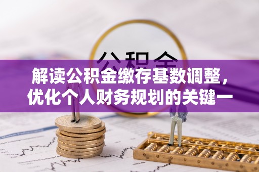 九寨沟解读公积金缴存基数调整，优化个人财务规划的关键一步