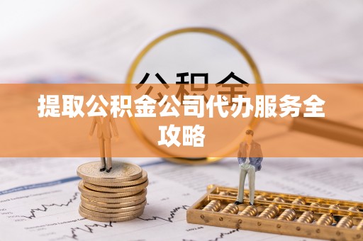 九寨沟提取公积金公司代办服务全攻略