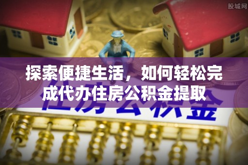 九寨沟探索便捷生活，如何轻松完成代办住房公积金提取