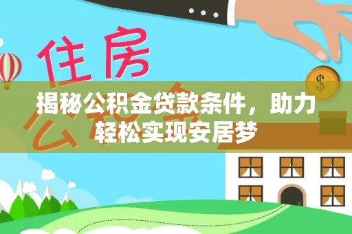 九寨沟揭秘公积金贷款条件，助力轻松实现安居梦