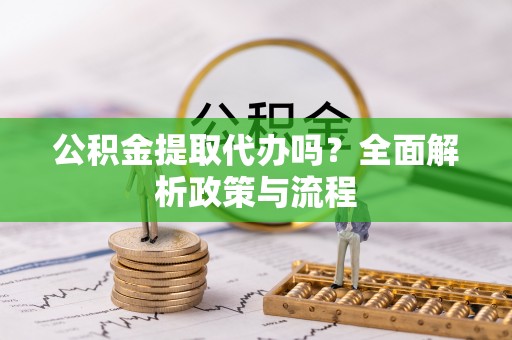 九寨沟公积金提取代办吗？全面解析政策与流程