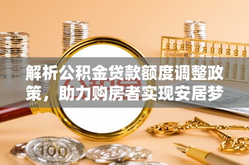九寨沟解析公积金贷款额度调整政策，助力购房者实现安居梦想