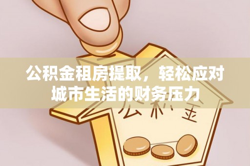 九寨沟公积金租房提取，轻松应对城市生活的财务压力