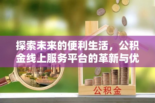 九寨沟探索未来的便利生活，公积金线上服务平台的革新与优势