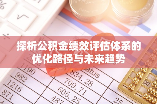 九寨沟探析公积金绩效评估体系的优化路径与未来趋势
