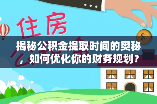 九寨沟揭秘公积金提取时间的奥秘，如何优化你的财务规划？
