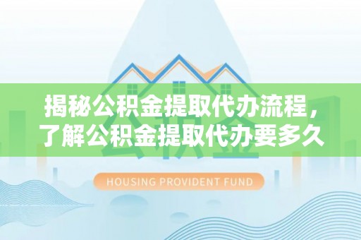 九寨沟揭秘公积金提取代办流程，了解公积金提取代办要多久的关键因素