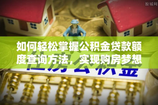 九寨沟如何轻松掌握公积金贷款额度查询方法，实现购房梦想？