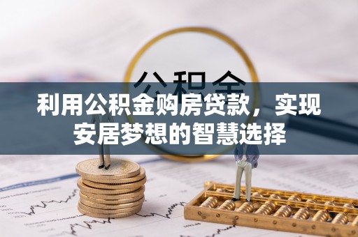 九寨沟利用公积金购房贷款，实现安居梦想的智慧选择