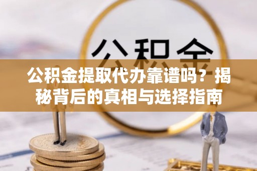 九寨沟公积金提取代办靠谱吗？揭秘背后的真相与选择指南