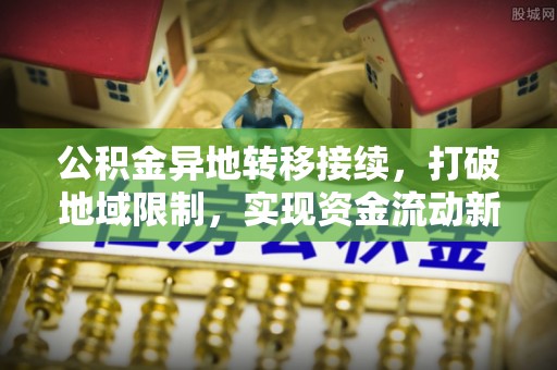 九寨沟公积金异地转移接续，打破地域限制，实现资金流动新纪元