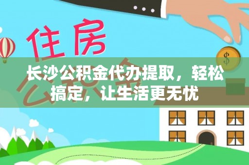 九寨沟长沙公积金代办提取，轻松搞定，让生活更无忧