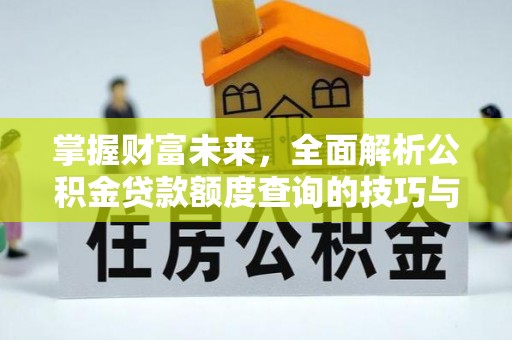 九寨沟掌握财富未来，全面解析公积金贷款额度查询的技巧与策略