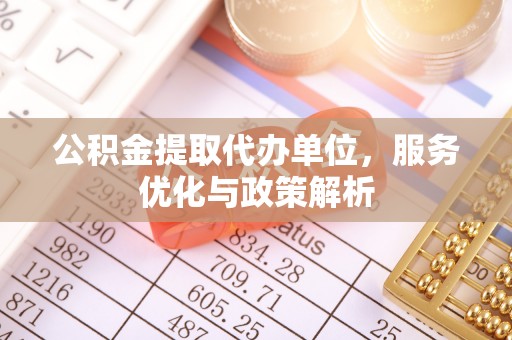 九寨沟公积金提取代办单位，服务优化与政策解析