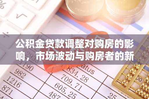 九寨沟公积金贷款调整对购房的影响，市场波动与购房者的新选择
