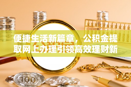 九寨沟便捷生活新篇章，公积金提取网上办理引领高效理财新趋势