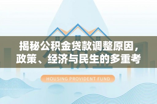 九寨沟揭秘公积金贷款调整原因，政策、经济与民生的多重考量