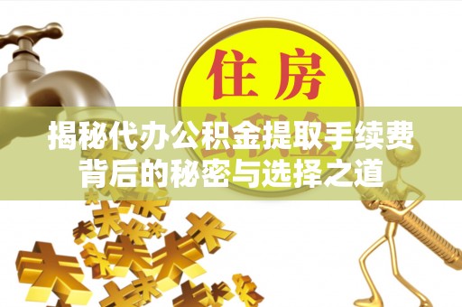 九寨沟揭秘代办公积金提取手续费背后的秘密与选择之道