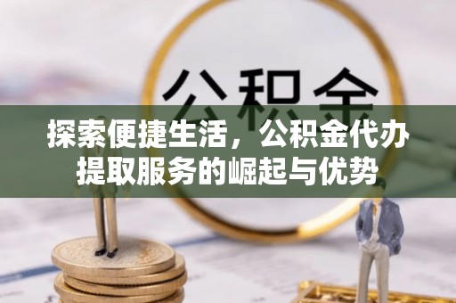 九寨沟探索便捷生活，公积金代办提取服务的崛起与优势