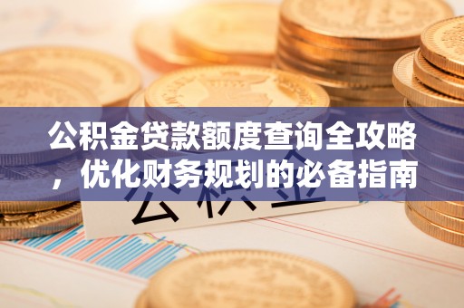 九寨沟公积金贷款额度查询全攻略，优化财务规划的必备指南