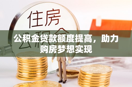 九寨沟公积金贷款额度提高，助力购房梦想实现