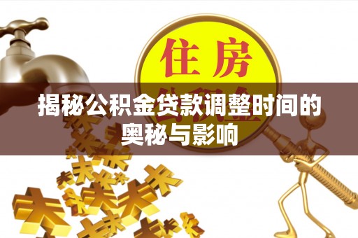 九寨沟揭秘公积金贷款调整时间的奥秘与影响
