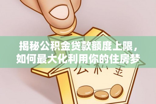 九寨沟揭秘公积金贷款额度上限，如何最大化利用你的住房梦？