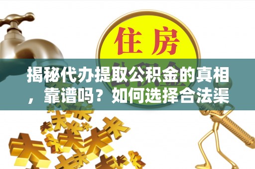 九寨沟揭秘代办提取公积金的真相，靠谱吗？如何选择合法渠道