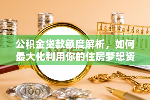 九寨沟公积金贷款额度解析，如何最大化利用你的住房梦想资金