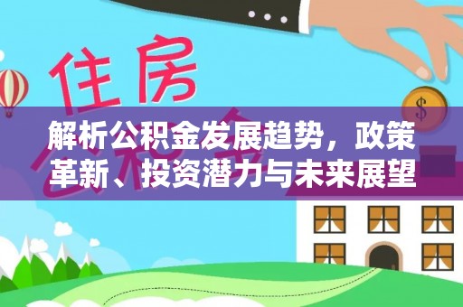 九寨沟解析公积金发展趋势，政策革新、投资潜力与未来展望