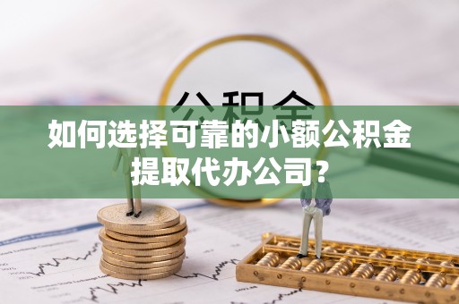 九寨沟如何选择可靠的小额公积金提取代办公司？