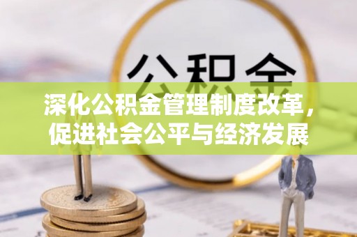 九寨沟深化公积金管理制度改革，促进社会公平与经济发展