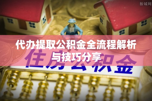 九寨沟代办提取公积金全流程解析与技巧分享