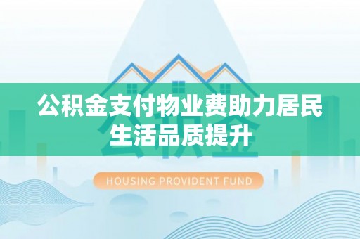 九寨沟公积金支付物业费助力居民生活品质提升