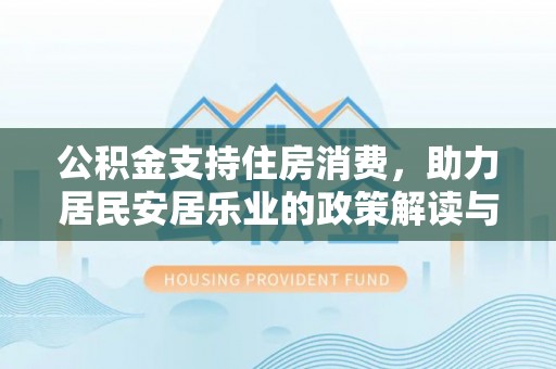 九寨沟公积金支持住房消费，助力居民安居乐业的政策解读与展望