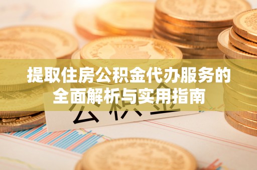 九寨沟提取住房公积金代办服务的全面解析与实用指南