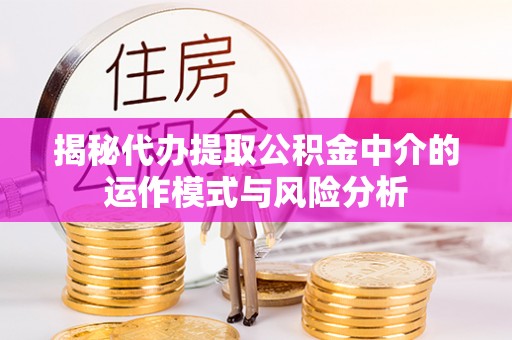 九寨沟揭秘代办提取公积金中介的运作模式与风险分析