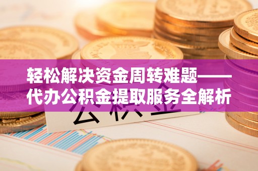 九寨沟轻松解决资金周转难题——代办公积金提取服务全解析