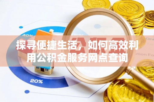 九寨沟探寻便捷生活，如何高效利用公积金服务网点查询