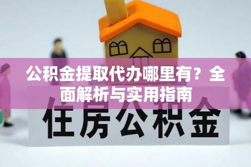 九寨沟公积金提取代办哪里有？全面解析与实用指南