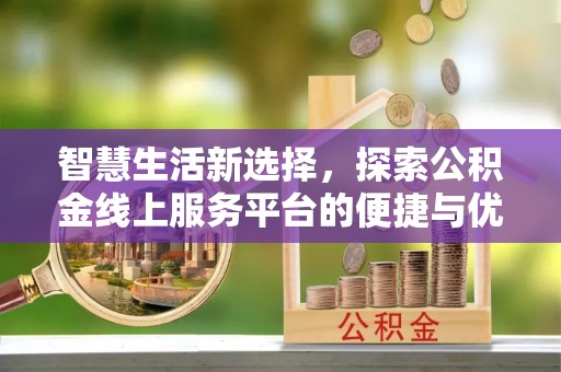 九寨沟智慧生活新选择，探索公积金线上服务平台的便捷与优势