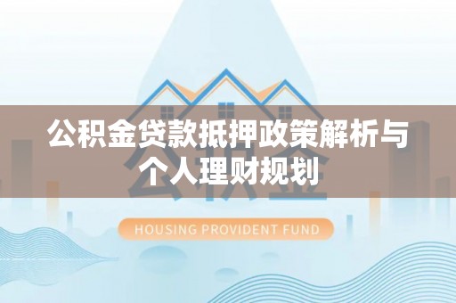 九寨沟公积金贷款抵押政策解析与个人理财规划