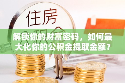 九寨沟解锁你的财富密码，如何最大化你的公积金提取金额？
