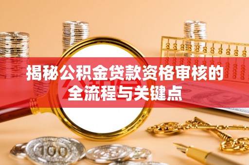 九寨沟揭秘公积金贷款资格审核的全流程与关键点