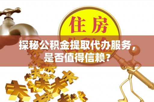 九寨沟探秘公积金提取代办服务，是否值得信赖？