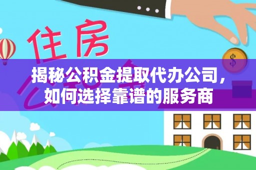 九寨沟揭秘公积金提取代办公司，如何选择靠谱的服务商